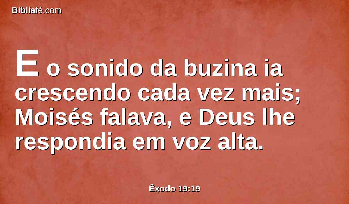 E o sonido da buzina ia crescendo cada vez mais; Moisés falava, e Deus lhe respondia em voz alta.