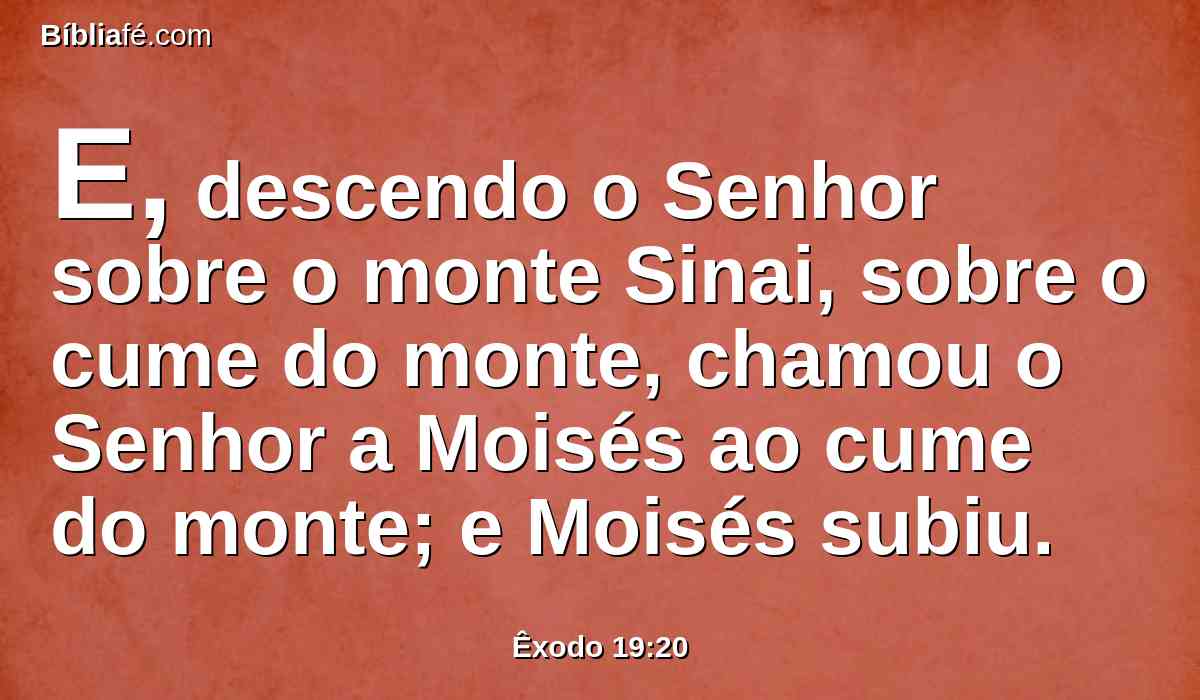 E, descendo o Senhor sobre o monte Sinai, sobre o cume do monte, chamou o Senhor a Moisés ao cume do monte; e Moisés subiu.