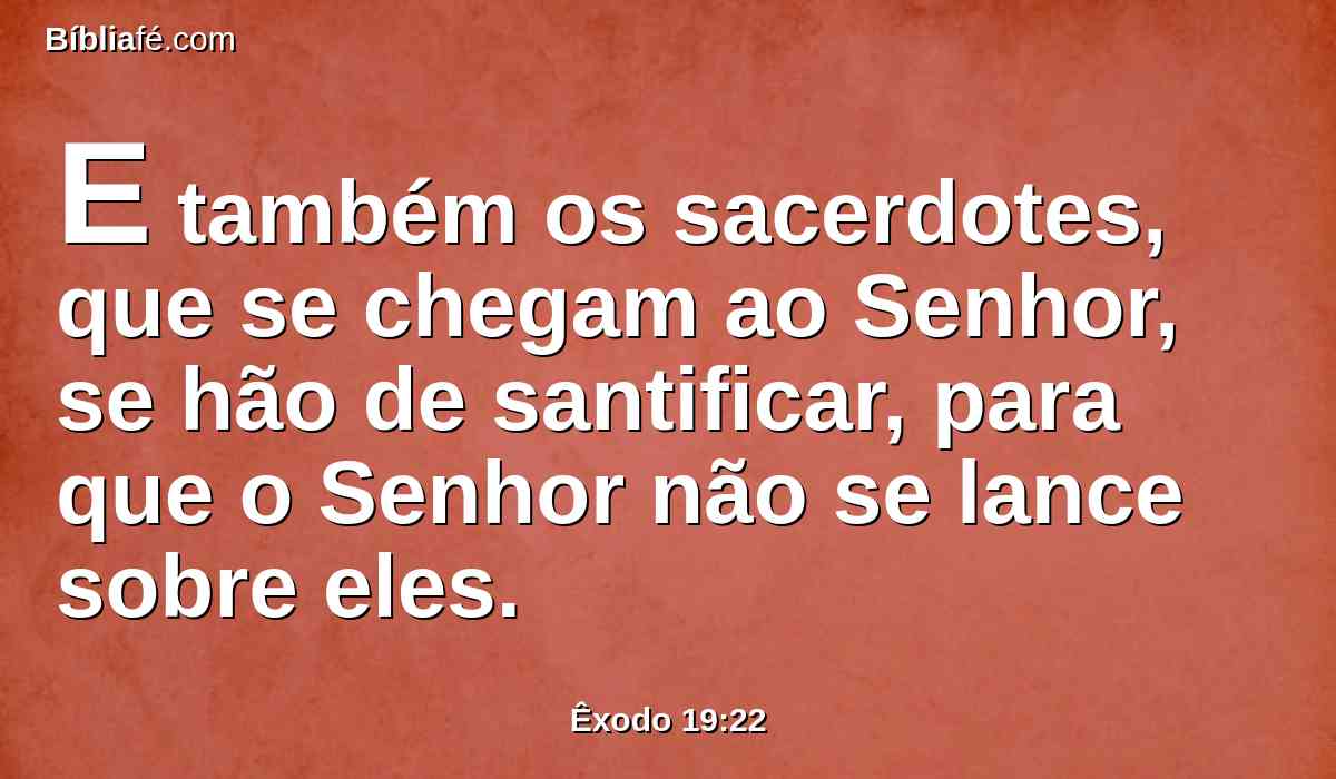 E também os sacerdotes, que se chegam ao Senhor, se hão de santificar, para que o Senhor não se lance sobre eles.