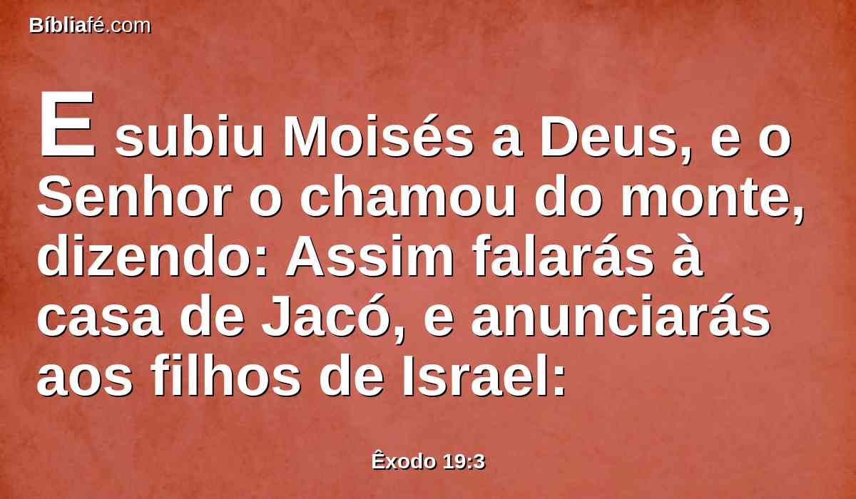 E subiu Moisés a Deus, e o Senhor o chamou do monte, dizendo: Assim falarás à casa de Jacó, e anunciarás aos filhos de Israel: