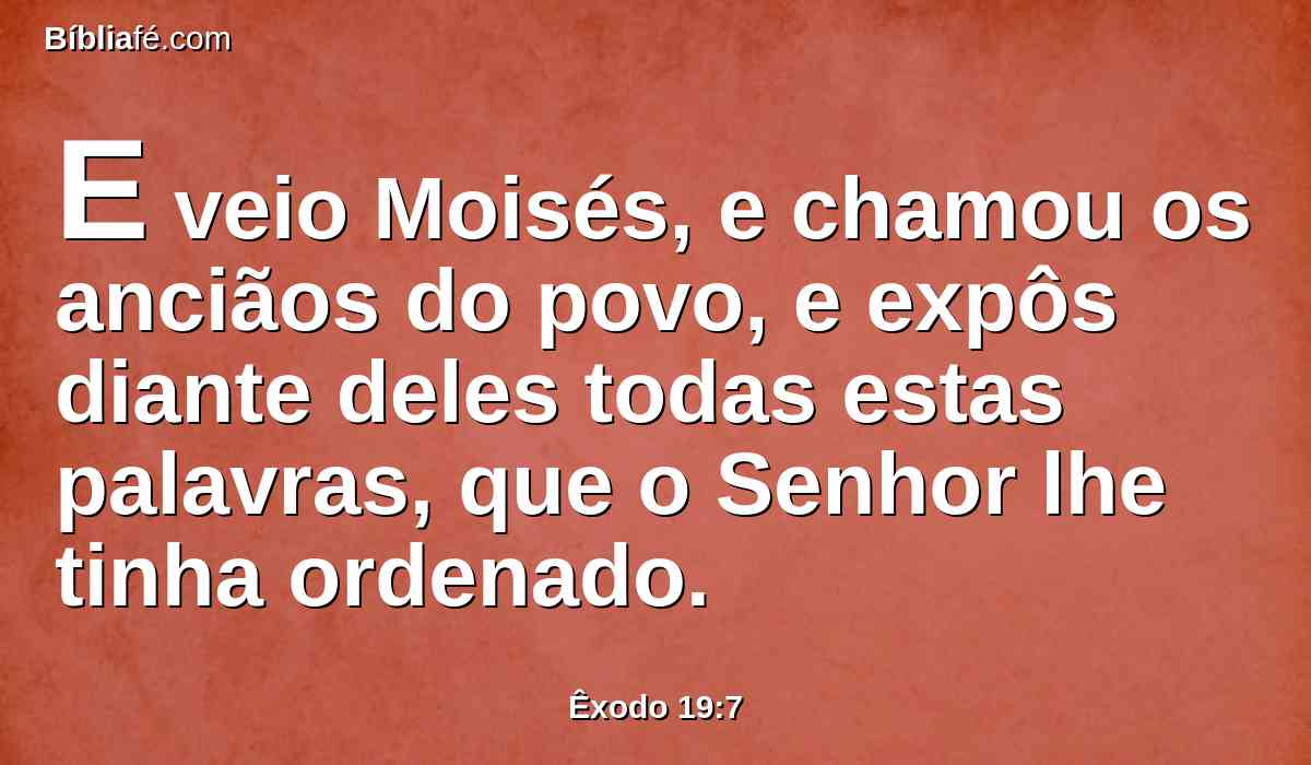 E veio Moisés, e chamou os anciãos do povo, e expôs diante deles todas estas palavras, que o Senhor lhe tinha ordenado.