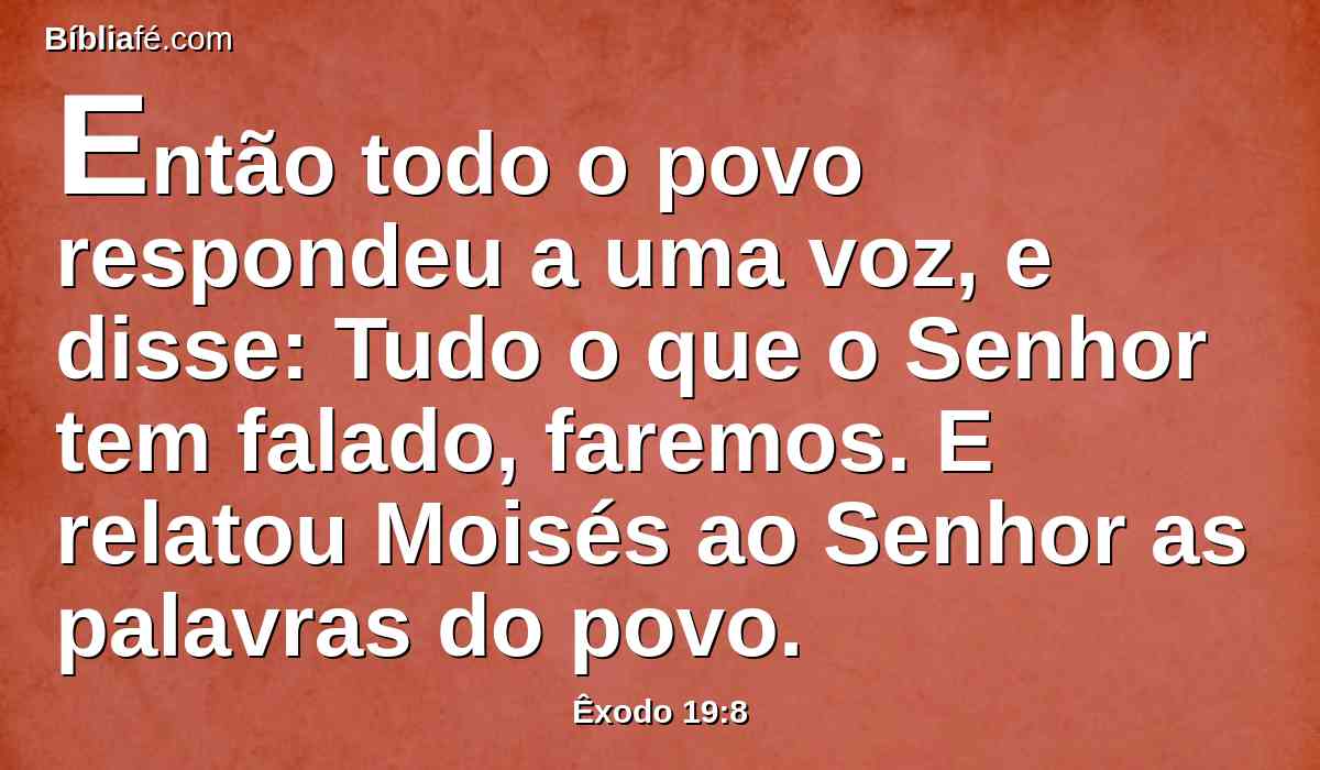 Então todo o povo respondeu a uma voz, e disse: Tudo o que o Senhor tem falado, faremos. E relatou Moisés ao Senhor as palavras do povo.