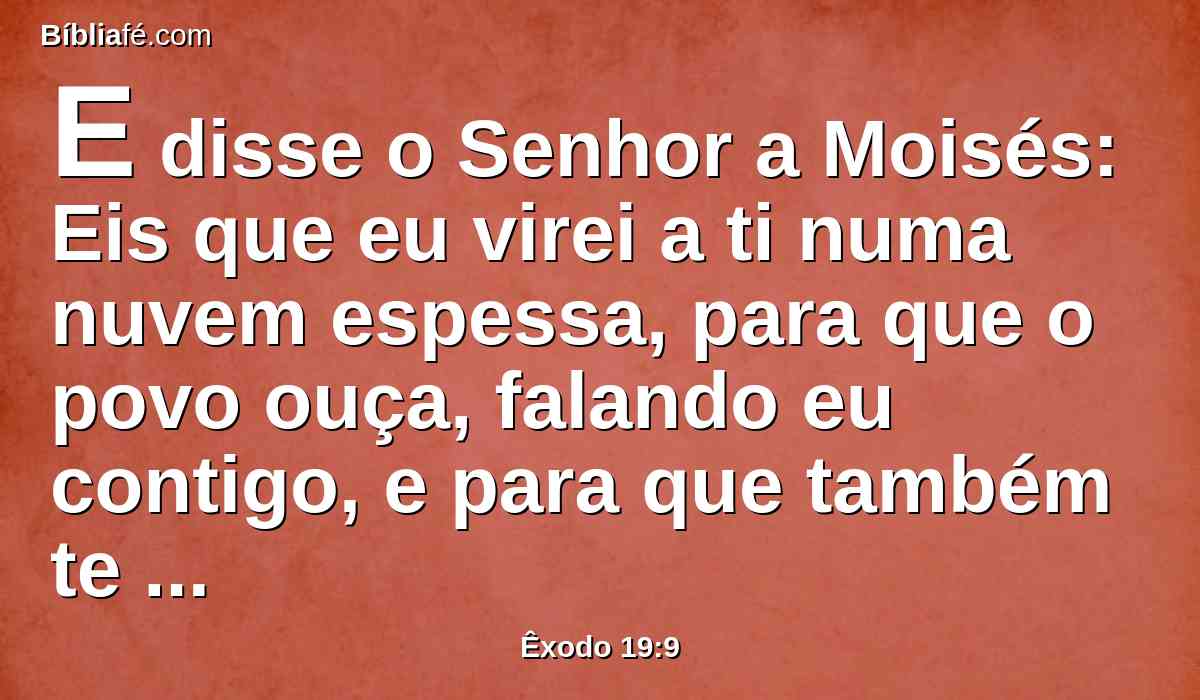 E disse o Senhor a Moisés: Eis que eu virei a ti numa nuvem espessa, para que o povo ouça, falando eu contigo, e para que também te creiam eternamente. Porque Moisés tinha anunciado as palavras do seu povo ao Senhor.