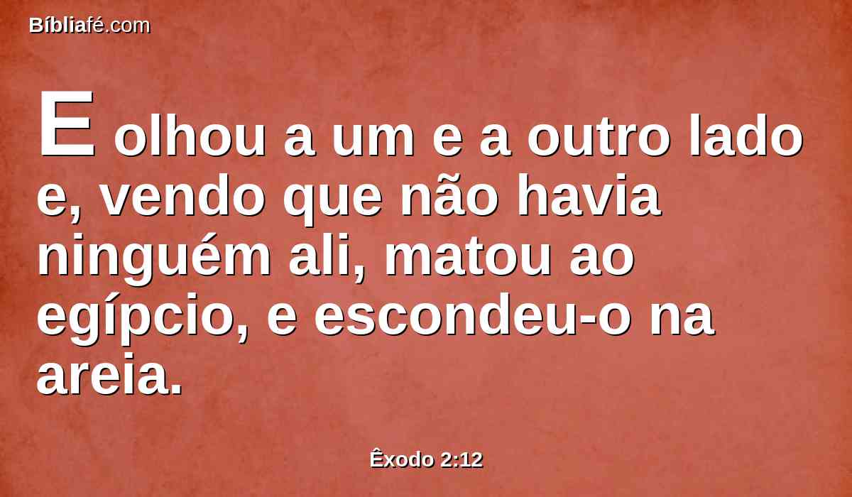 E olhou a um e a outro lado e, vendo que não havia ninguém ali, matou ao egípcio, e escondeu-o na areia.