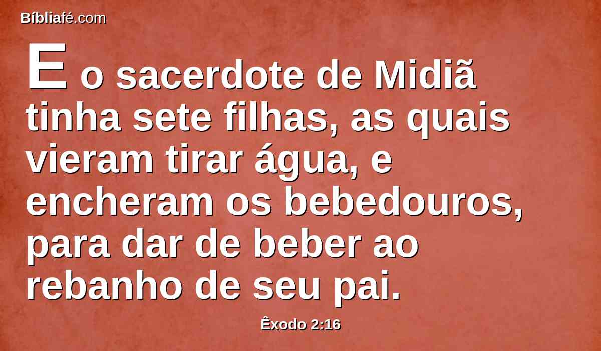 E o sacerdote de Midiã tinha sete filhas, as quais vieram tirar água, e encheram os bebedouros, para dar de beber ao rebanho de seu pai.