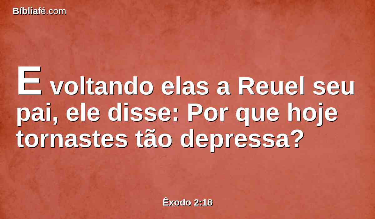 E voltando elas a Reuel seu pai, ele disse: Por que hoje tornastes tão depressa?