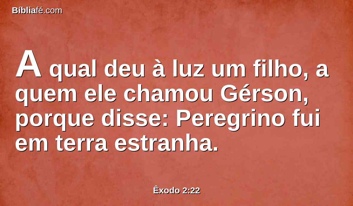 A qual deu à luz um filho, a quem ele chamou Gérson, porque disse: Peregrino fui em terra estranha.