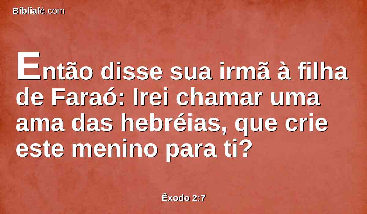 Então disse sua irmã à filha de Faraó: Irei chamar uma ama das hebréias, que crie este menino para ti?