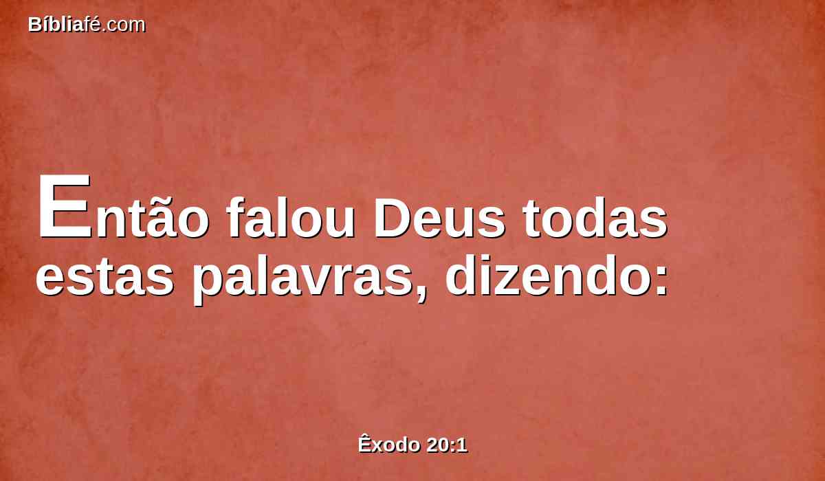 Então falou Deus todas estas palavras, dizendo: