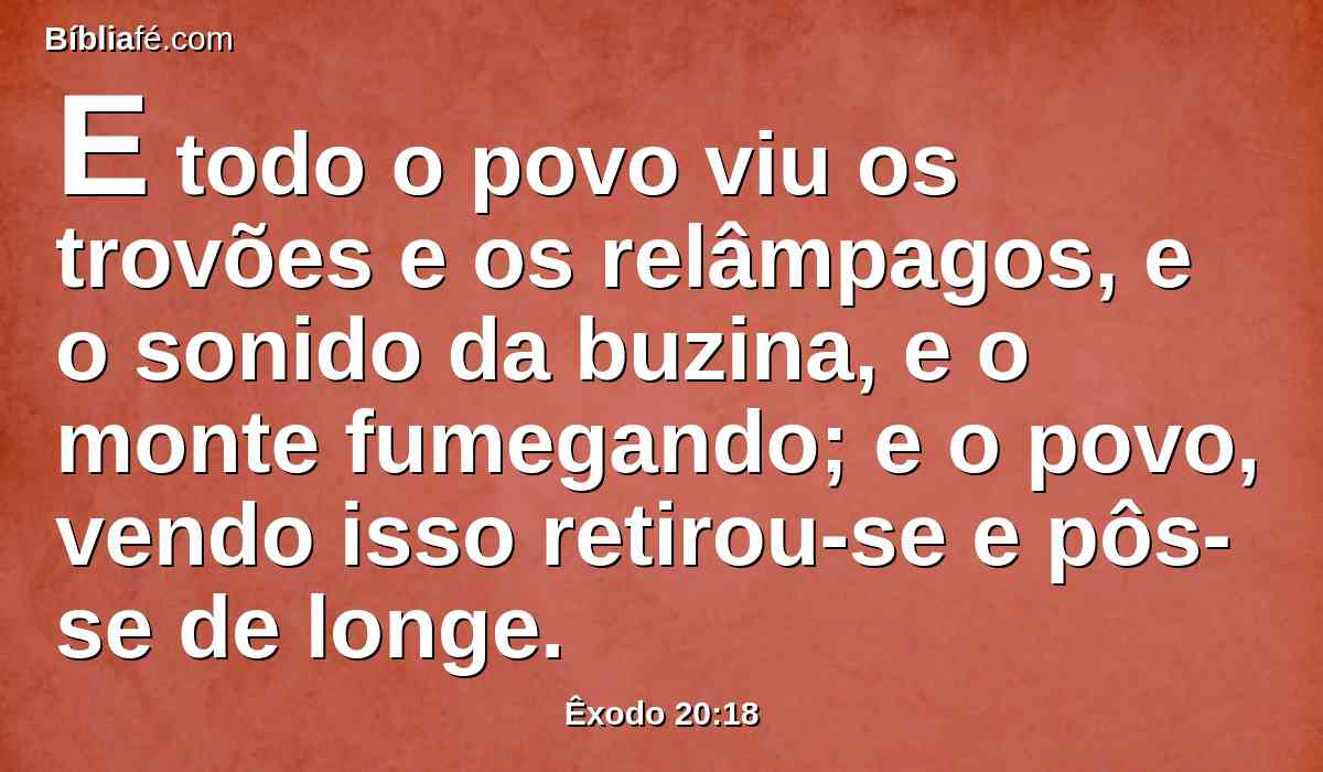 E todo o povo viu os trovões e os relâmpagos, e o sonido da buzina, e o monte fumegando; e o povo, vendo isso retirou-se e pôs-se de longe.