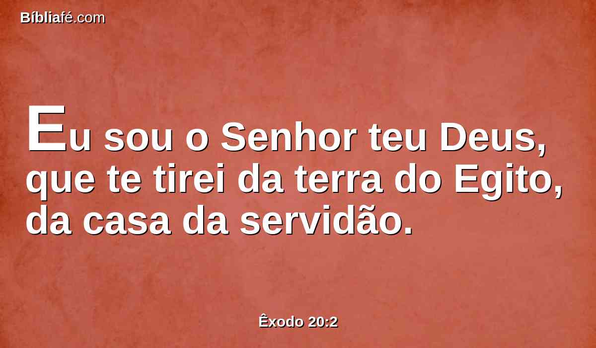 Eu sou o Senhor teu Deus, que te tirei da terra do Egito, da casa da servidão.