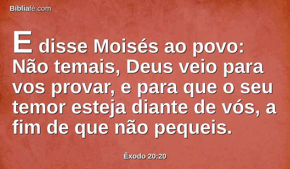 E disse Moisés ao povo: Não temais, Deus veio para vos provar, e para que o seu temor esteja diante de vós, a fim de que não pequeis.