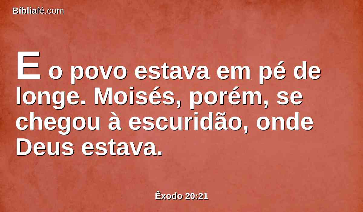 E o povo estava em pé de longe. Moisés, porém, se chegou à escuridão, onde Deus estava.