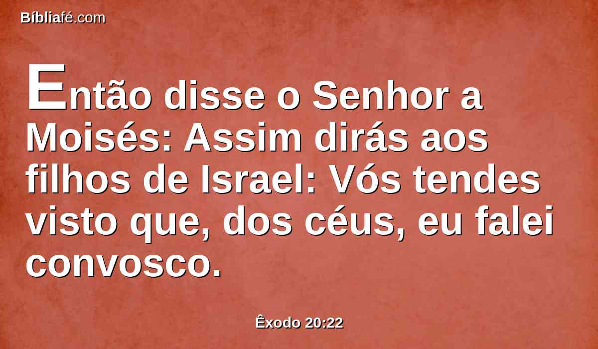 Então disse o Senhor a Moisés: Assim dirás aos filhos de Israel: Vós tendes visto que, dos céus, eu falei convosco.