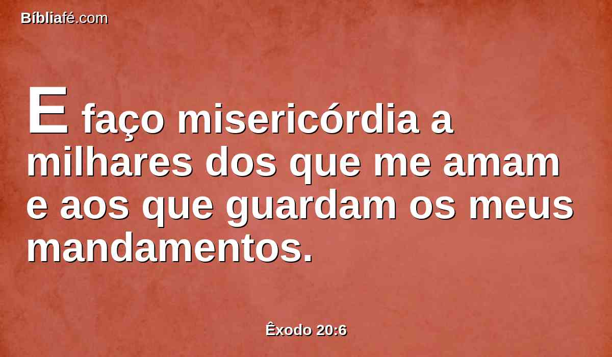 E faço misericórdia a milhares dos que me amam e aos que guardam os meus mandamentos.