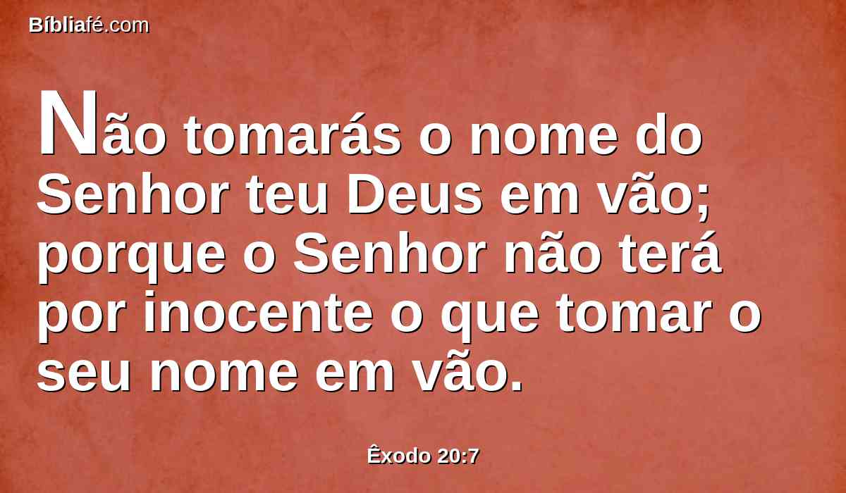 Não tomarás o nome do Senhor teu Deus em vão; porque o Senhor não terá por inocente o que tomar o seu nome em vão.