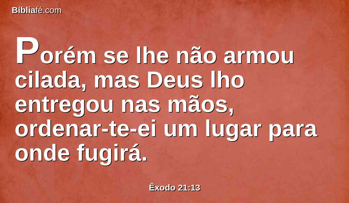 Porém se lhe não armou cilada, mas Deus lho entregou nas mãos, ordenar-te-ei um lugar para onde fugirá.