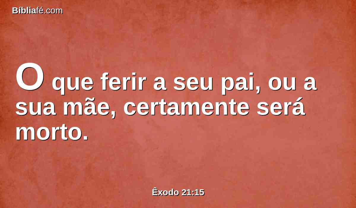 O que ferir a seu pai, ou a sua mãe, certamente será morto.