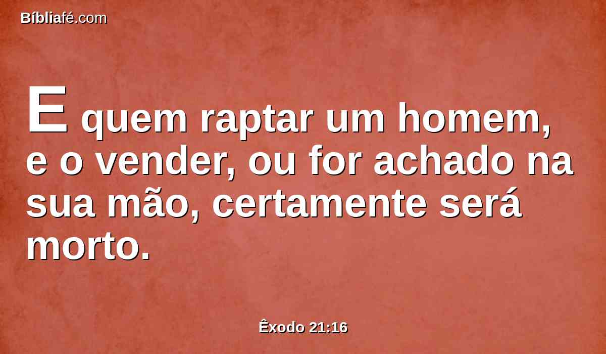 E quem raptar um homem, e o vender, ou for achado na sua mão, certamente será morto.