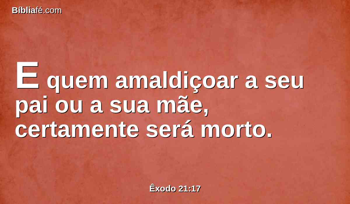 E quem amaldiçoar a seu pai ou a sua mãe, certamente será morto.