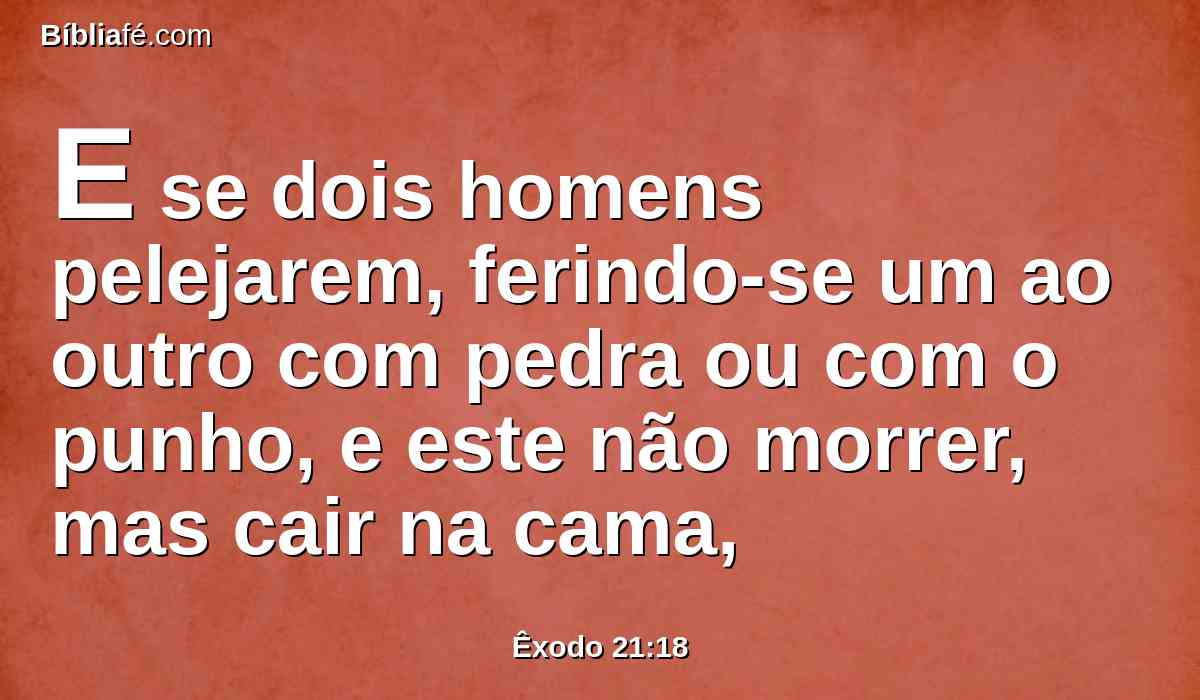 E se dois homens pelejarem, ferindo-se um ao outro com pedra ou com o punho, e este não morrer, mas cair na cama,