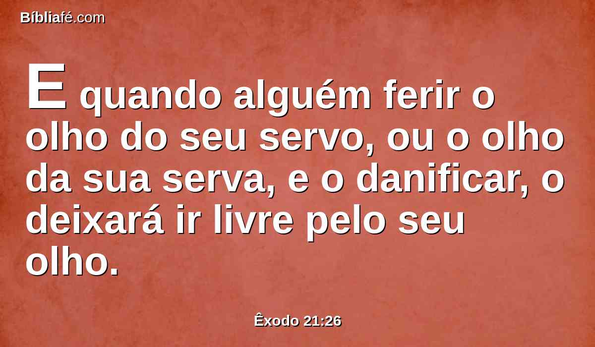 E quando alguém ferir o olho do seu servo, ou o olho da sua serva, e o danificar, o deixará ir livre pelo seu olho.