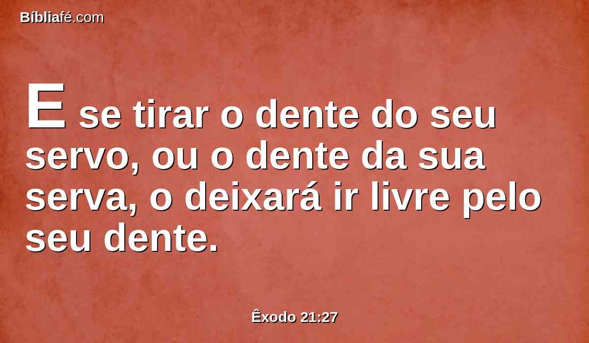 E se tirar o dente do seu servo, ou o dente da sua serva, o deixará ir livre pelo seu dente.