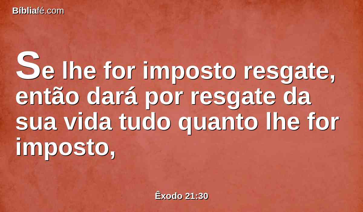 Se lhe for imposto resgate, então dará por resgate da sua vida tudo quanto lhe for imposto,