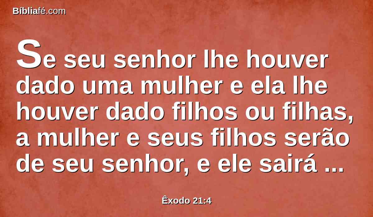 Se seu senhor lhe houver dado uma mulher e ela lhe houver dado filhos ou filhas, a mulher e seus filhos serão de seu senhor, e ele sairá sozinho.