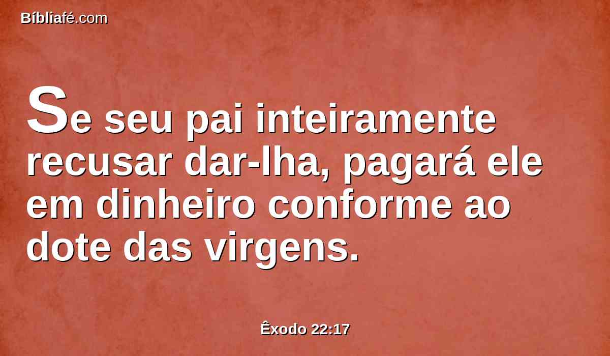 Se seu pai inteiramente recusar dar-lha, pagará ele em dinheiro conforme ao dote das virgens.