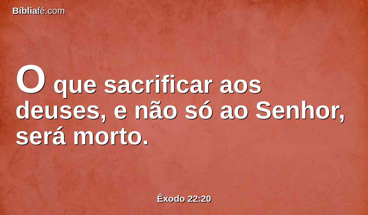 O que sacrificar aos deuses, e não só ao Senhor, será morto.