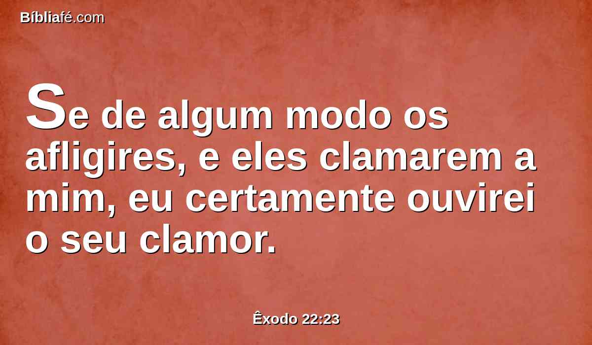 Se de algum modo os afligires, e eles clamarem a mim, eu certamente ouvirei o seu clamor.