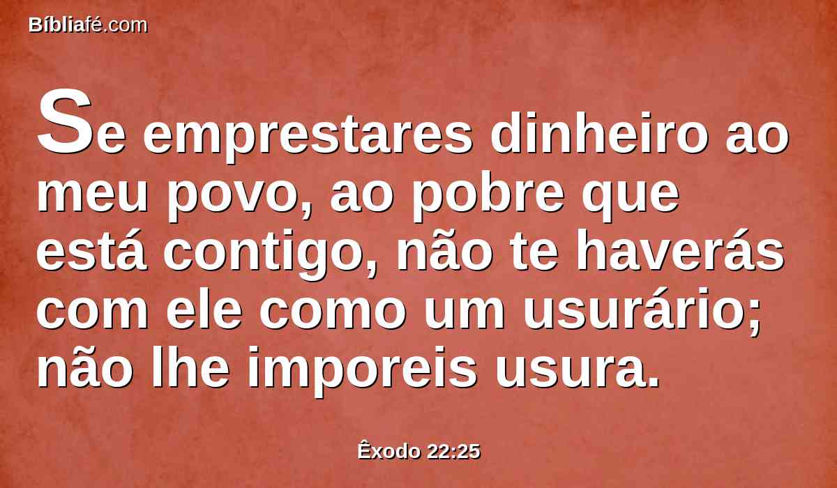 Se emprestares dinheiro ao meu povo, ao pobre que está contigo, não te haverás com ele como um usurário; não lhe imporeis usura.