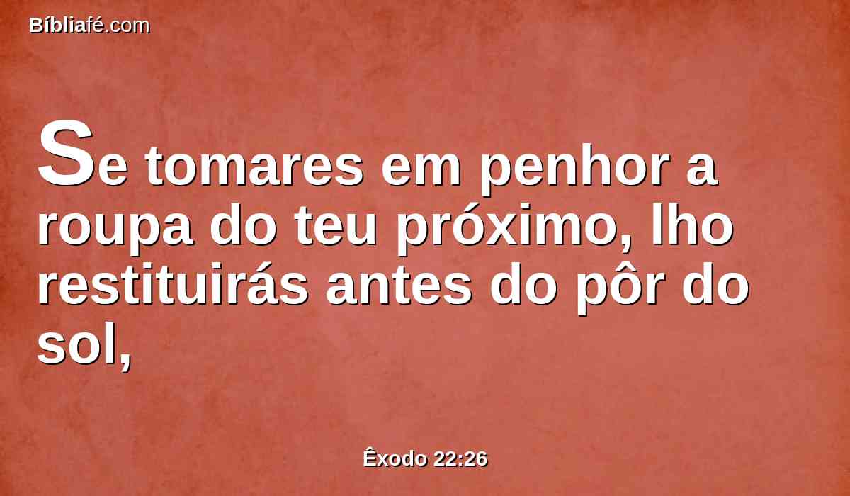 Se tomares em penhor a roupa do teu próximo, lho restituirás antes do pôr do sol,