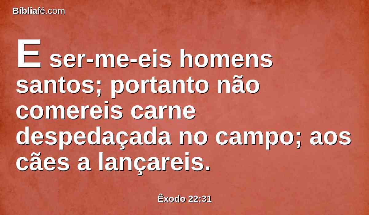 E ser-me-eis homens santos; portanto não comereis carne despedaçada no campo; aos cães a lançareis.