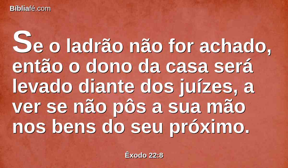 Se o ladrão não for achado, então o dono da casa será levado diante dos juízes, a ver se não pôs a sua mão nos bens do seu próximo.