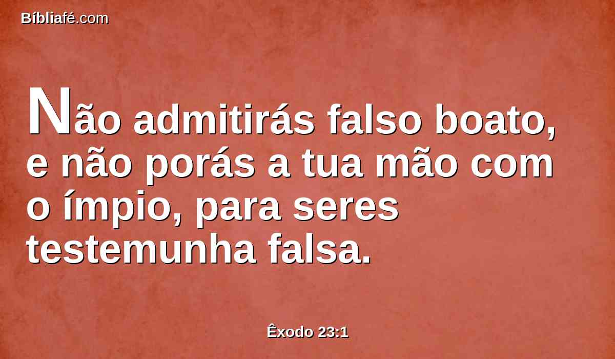 Não admitirás falso boato, e não porás a tua mão com o ímpio, para seres testemunha falsa.