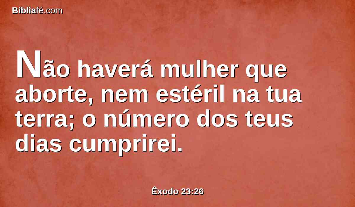 Não haverá mulher que aborte, nem estéril na tua terra; o número dos teus dias cumprirei.