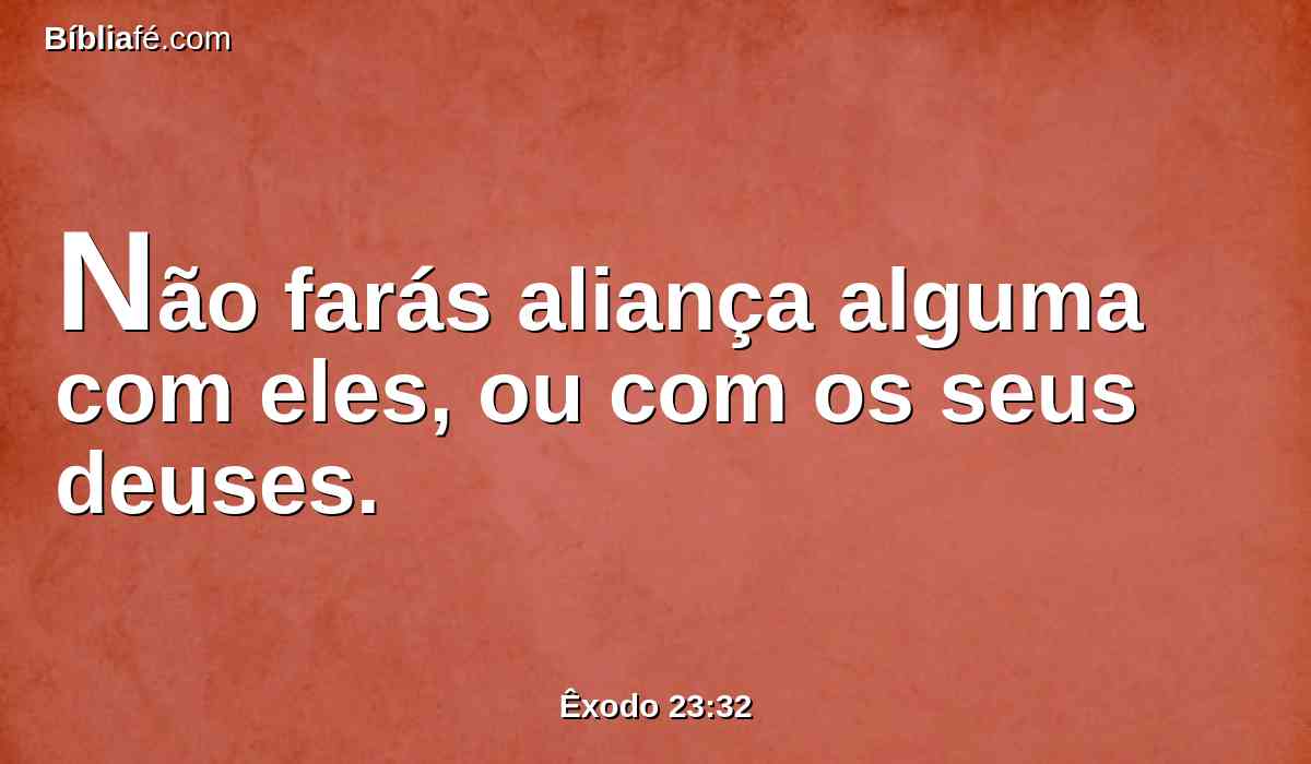 Não farás aliança alguma com eles, ou com os seus deuses.