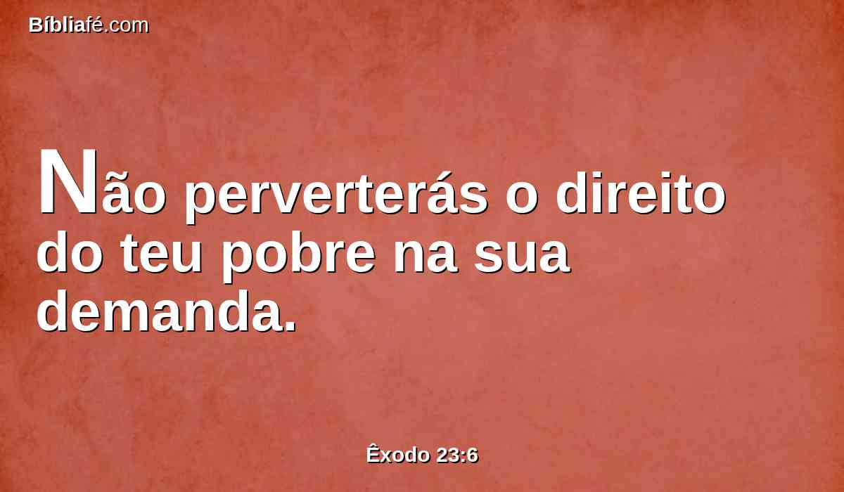 Não perverterás o direito do teu pobre na sua demanda.