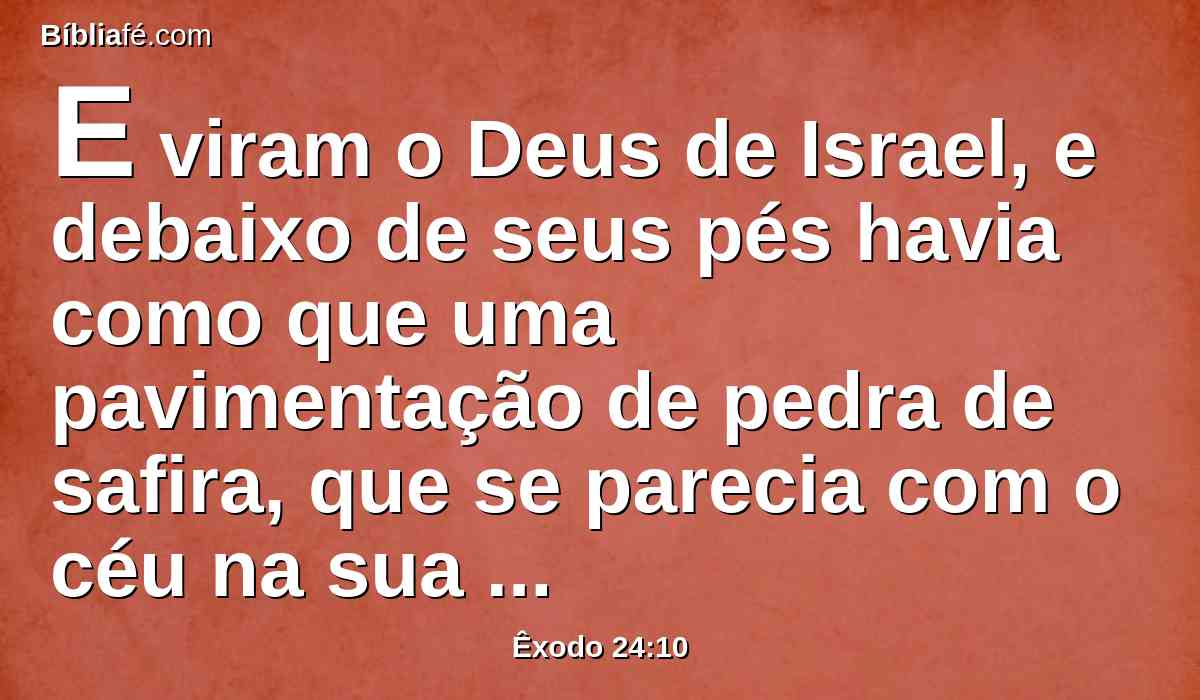 E viram o Deus de Israel, e debaixo de seus pés havia como que uma pavimentação de pedra de safira, que se parecia com o céu na sua claridade.