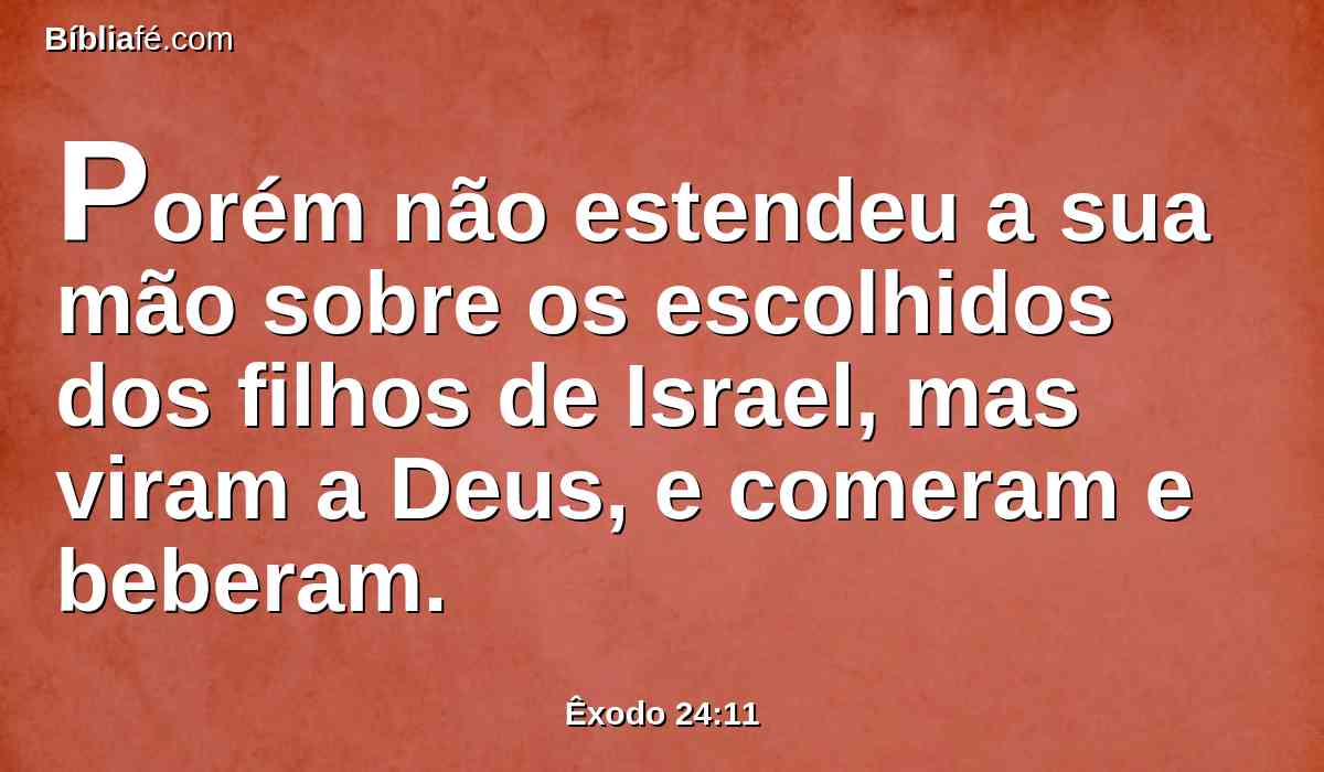 Porém não estendeu a sua mão sobre os escolhidos dos filhos de Israel, mas viram a Deus, e comeram e beberam.