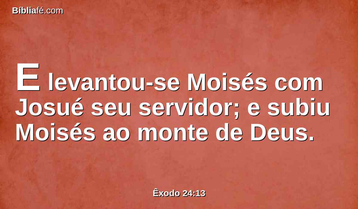 E levantou-se Moisés com Josué seu servidor; e subiu Moisés ao monte de Deus.