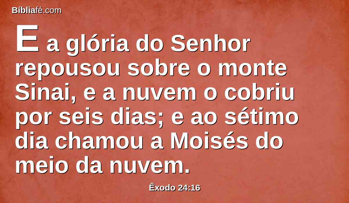 E a glória do Senhor repousou sobre o monte Sinai, e a nuvem o cobriu por seis dias; e ao sétimo dia chamou a Moisés do meio da nuvem.