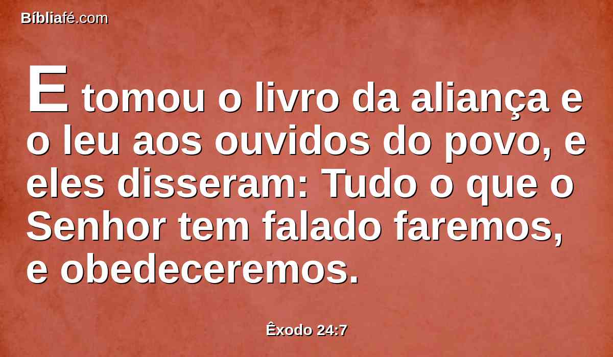 E tomou o livro da aliança e o leu aos ouvidos do povo, e eles disseram: Tudo o que o Senhor tem falado faremos, e obedeceremos.