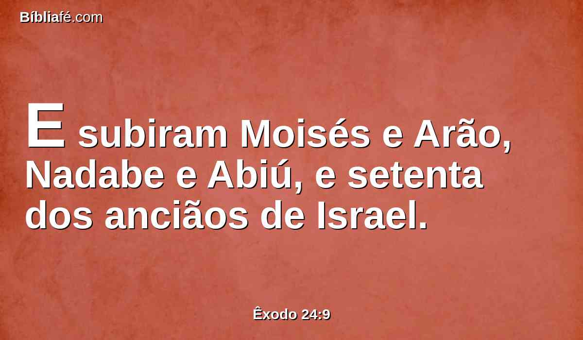 E subiram Moisés e Arão, Nadabe e Abiú, e setenta dos anciãos de Israel.