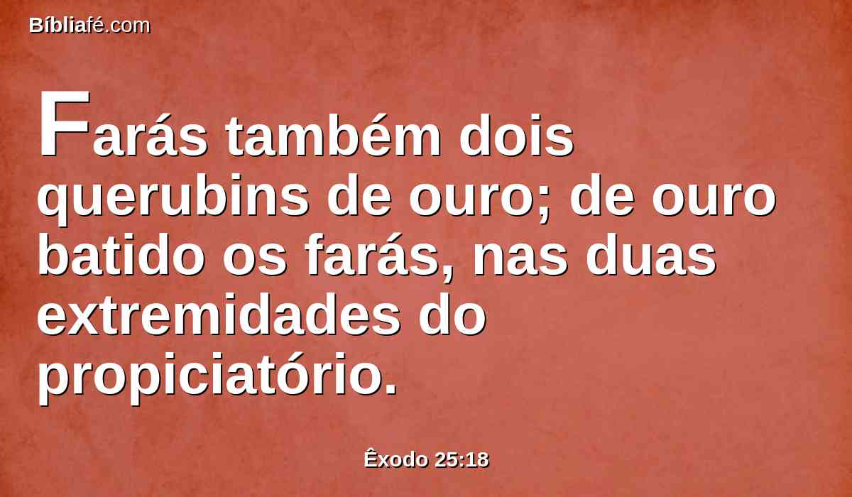 Farás também dois querubins de ouro; de ouro batido os farás, nas duas extremidades do propiciatório.