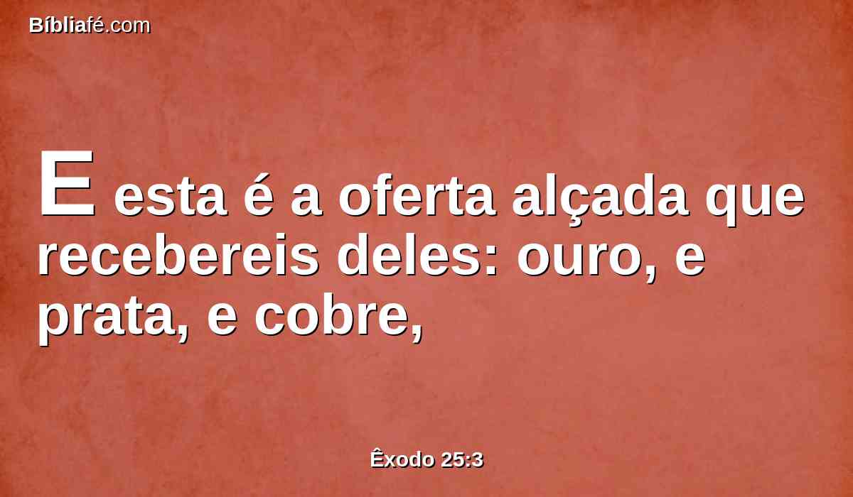 E esta é a oferta alçada que recebereis deles: ouro, e prata, e cobre,