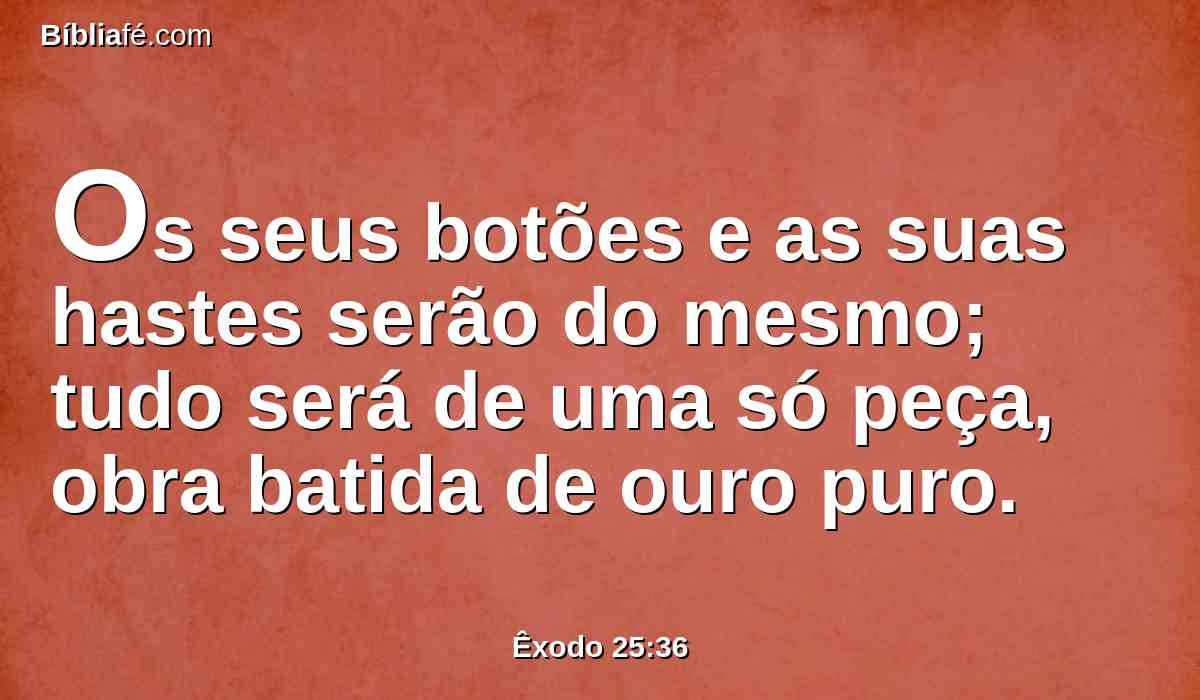 Os seus botões e as suas hastes serão do mesmo; tudo será de uma só peça, obra batida de ouro puro.