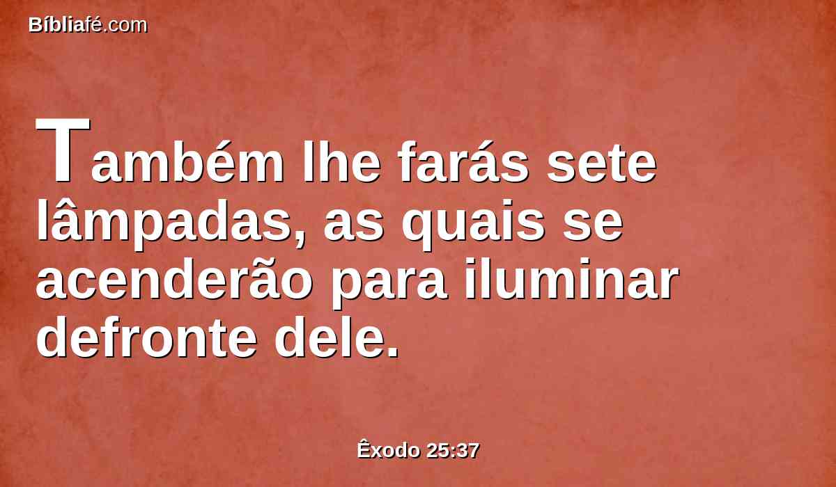 Também lhe farás sete lâmpadas, as quais se acenderão para iluminar defronte dele.